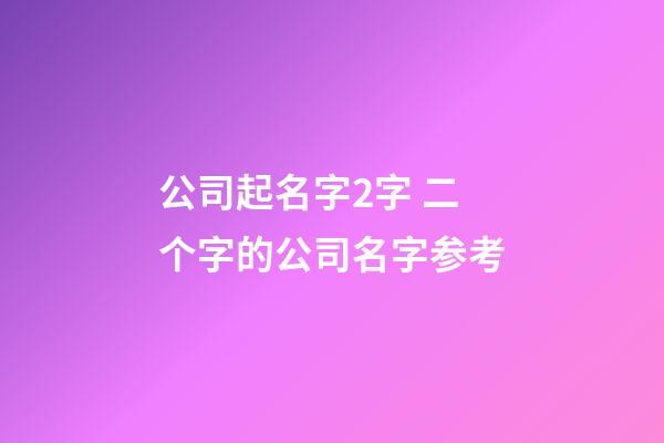 公司起名字2字 二个字的公司名字参考-第1张-公司起名-玄机派